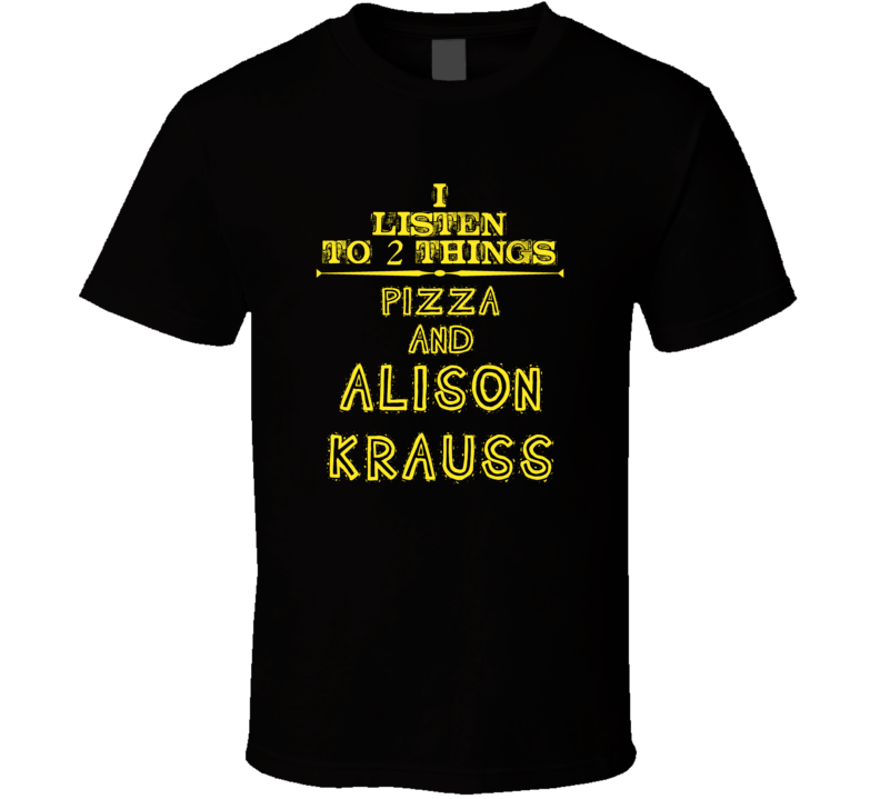 I Listen To 2 Things Pizza And Alison Krauss Cool T Shirt