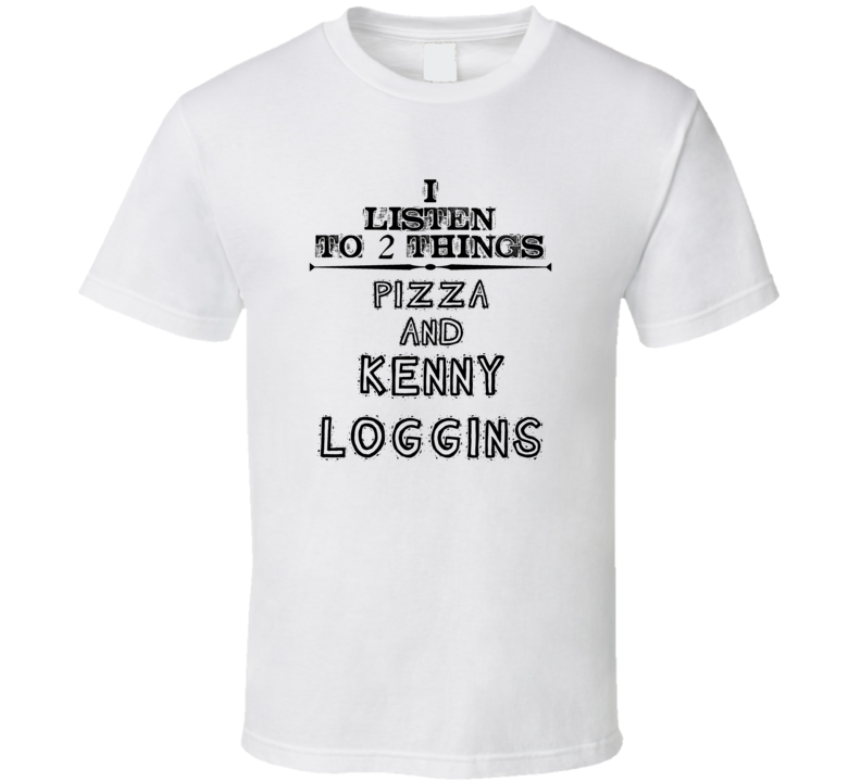 I Listen To 2 Things Pizza And Kenny Loggins Funny T Shirt