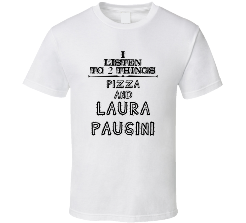 I Listen To 2 Things Pizza And Laura Pausini Funny T Shirt