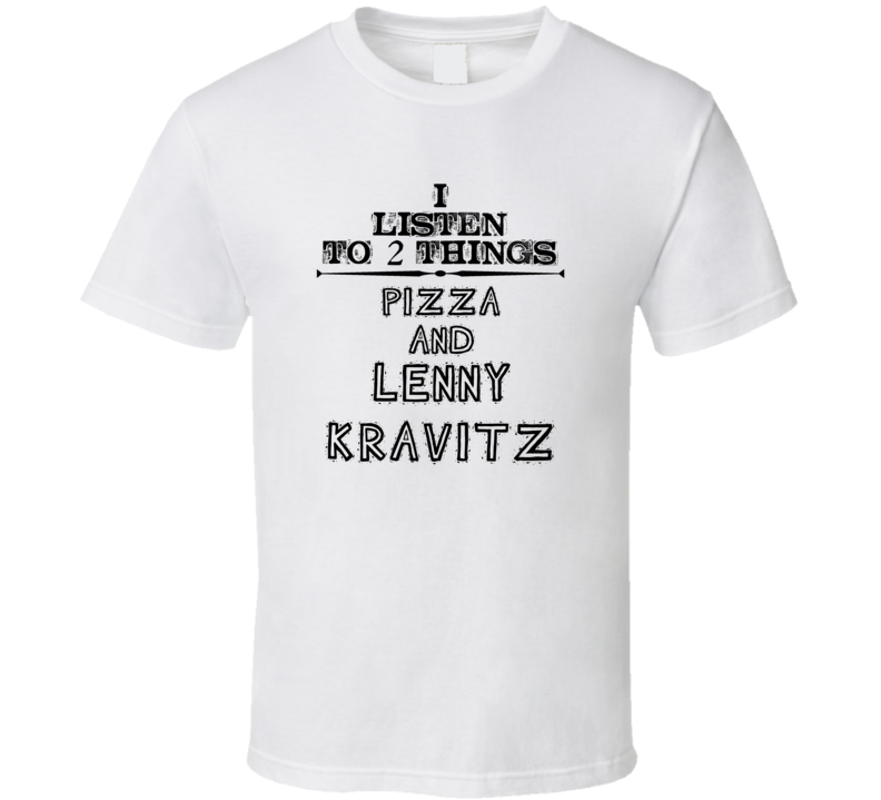 I Listen To 2 Things Pizza And Lenny Kravitz Funny T Shirt