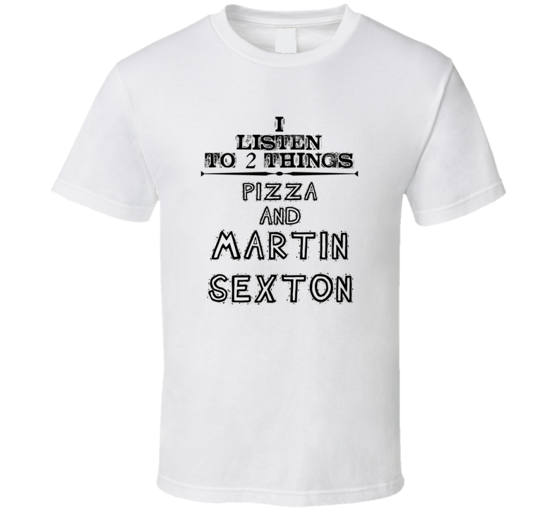 I Listen To 2 Things Pizza And Martin Sexton Funny T Shirt