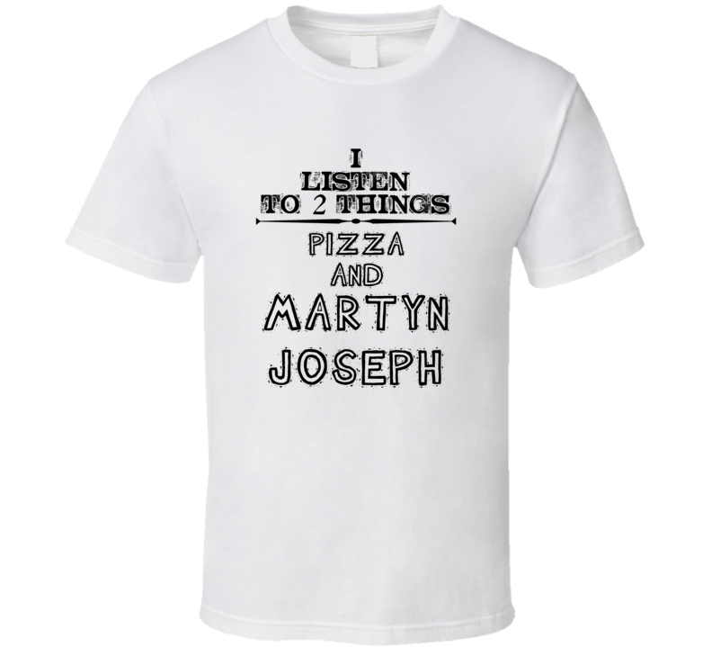 I Listen To 2 Things Pizza And Martyn Joseph Funny T Shirt