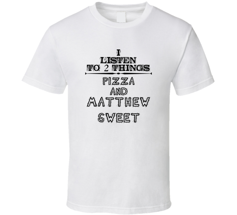 I Listen To 2 Things Pizza And Matthew Sweet Funny T Shirt