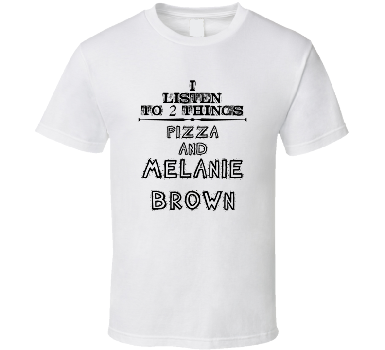 I Listen To 2 Things Pizza And Melanie Brown Funny T Shirt