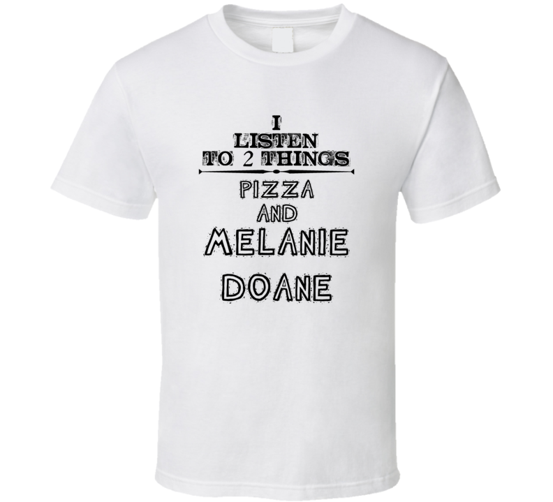 I Listen To 2 Things Pizza And Melanie Doane Funny T Shirt