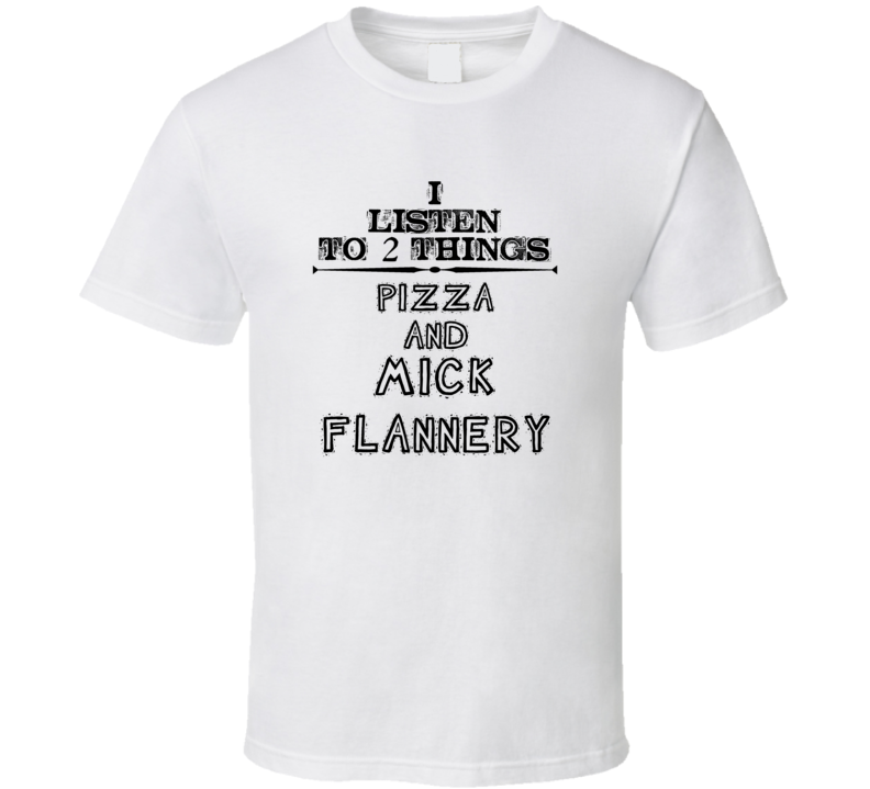 I Listen To 2 Things Pizza And Mick Flannery Funny T Shirt