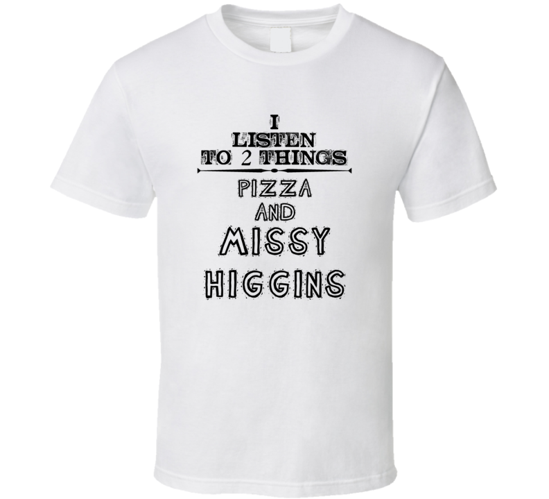 I Listen To 2 Things Pizza And Missy Higgins Funny T Shirt