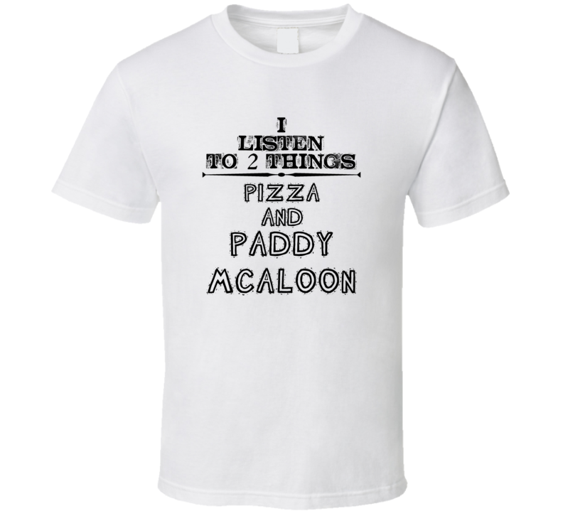 I Listen To 2 Things Pizza And Paddy Mcaloon Funny T Shirt