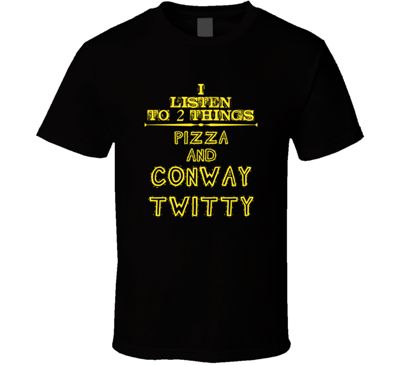 I Listen To 2 Things Pizza And Conway Twitty Cool T Shirt