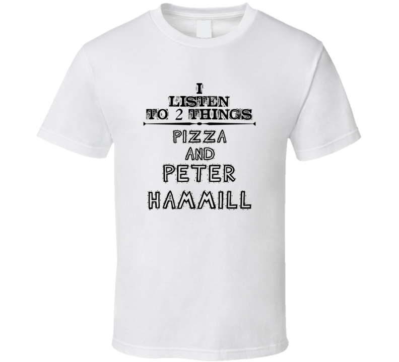 I Listen To 2 Things Pizza And Peter Hammill Funny T Shirt