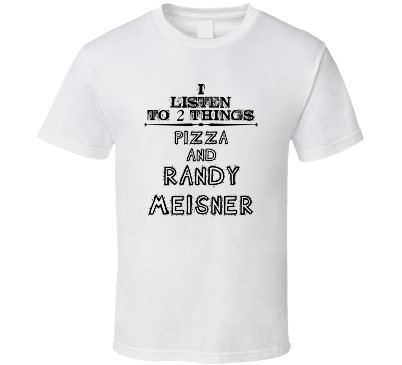 I Listen To 2 Things Pizza And Randy Meisner Funny T Shirt