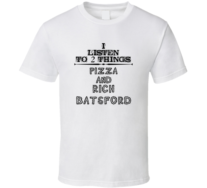 I Listen To 2 Things Pizza And Rich Batsford Funny T Shirt