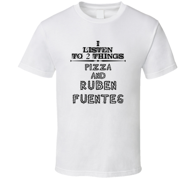 I Listen To 2 Things Pizza And Ruben Fuentes Funny T Shirt