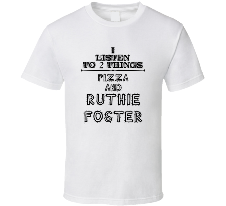 I Listen To 2 Things Pizza And Ruthie Foster Funny T Shirt