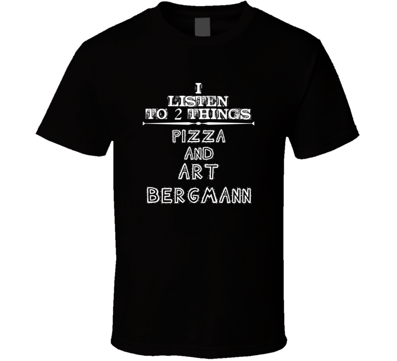 I Listen To 2 Things Pizza And Art Bergmann Cool T Shirt