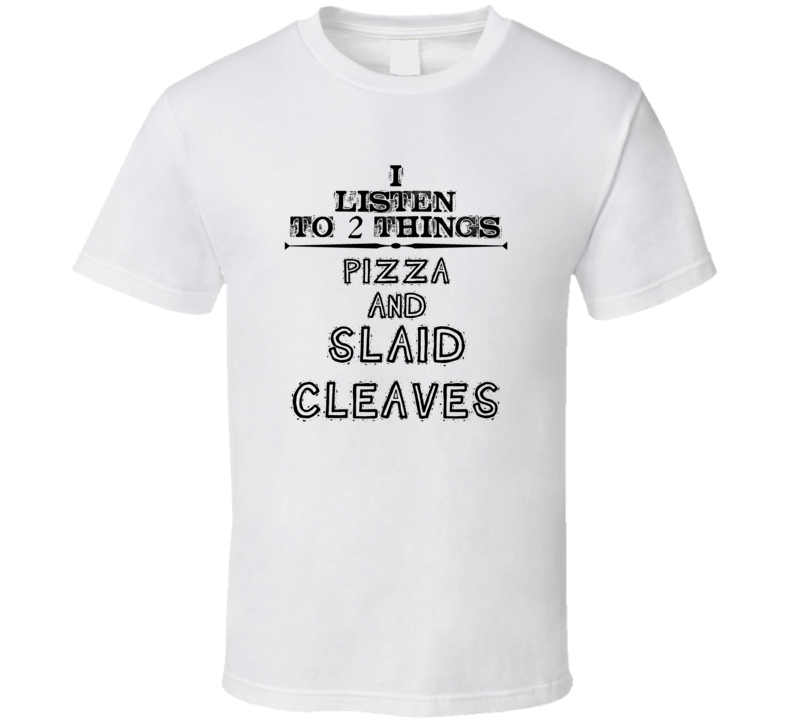 I Listen To 2 Things Pizza And Slaid Cleaves Funny T Shirt