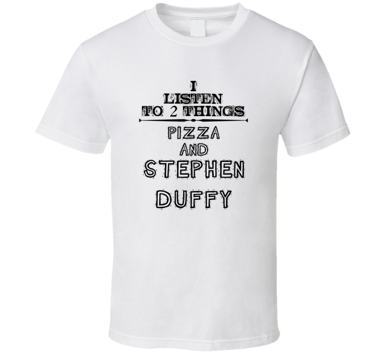 I Listen To 2 Things Pizza And Stephen Duffy Funny T Shirt