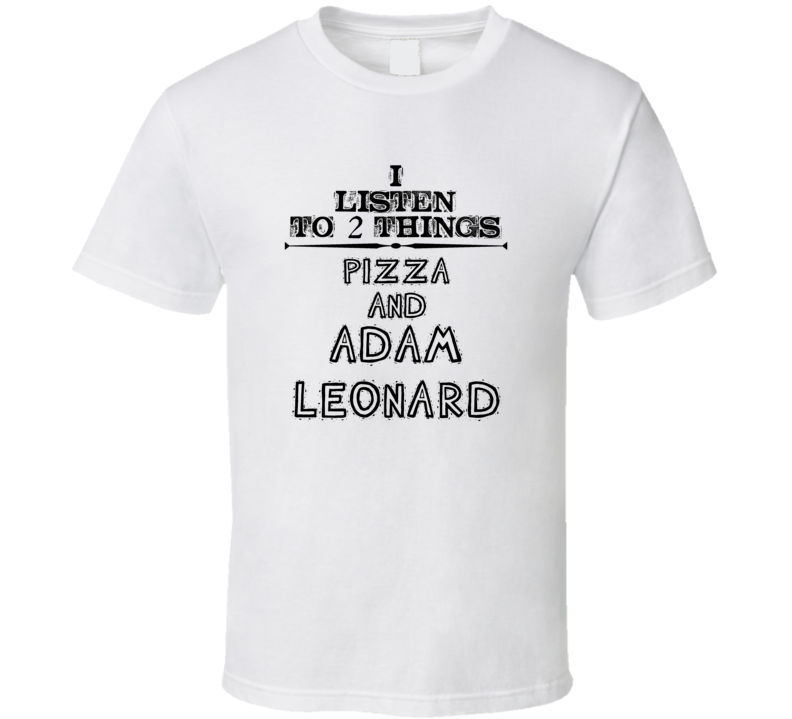 I Listen To 2 Things Pizza And Adam Leonard Funny T Shirt