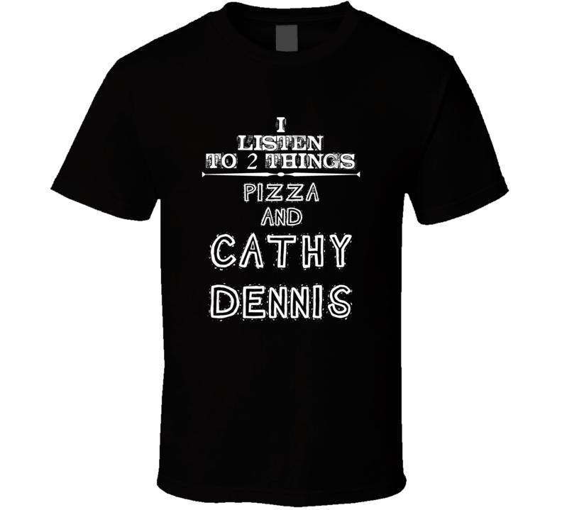 I Listen To 2 Things Pizza And Cathy Dennis Cool T Shirt