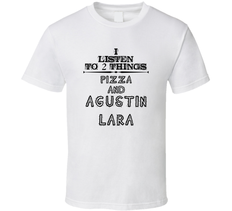 I Listen To 2 Things Pizza And Agustin Lara Funny T Shirt