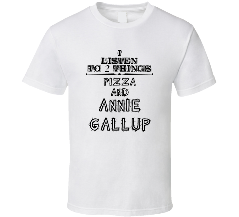 I Listen To 2 Things Pizza And Annie Gallup Funny T Shirt