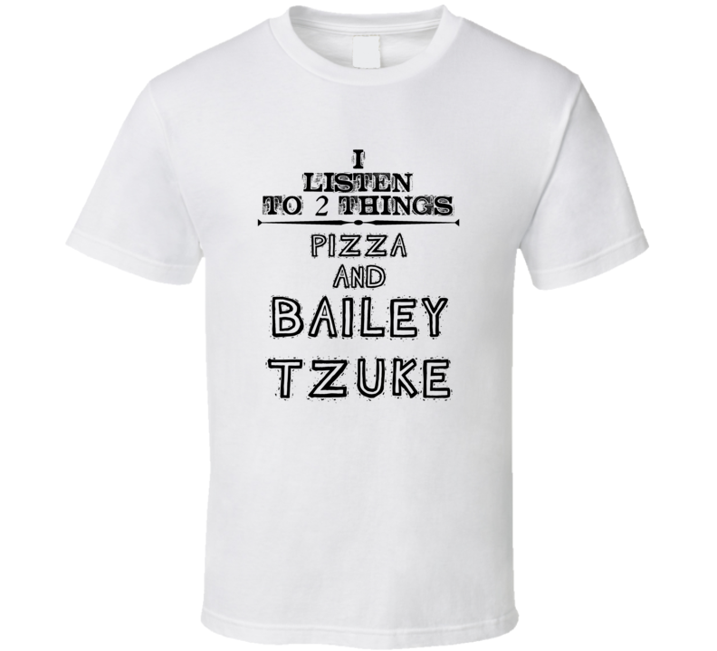 I Listen To 2 Things Pizza And Bailey Tzuke Funny T Shirt