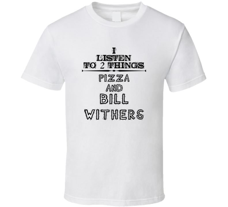 I Listen To 2 Things Pizza And Bill Withers Funny T Shirt