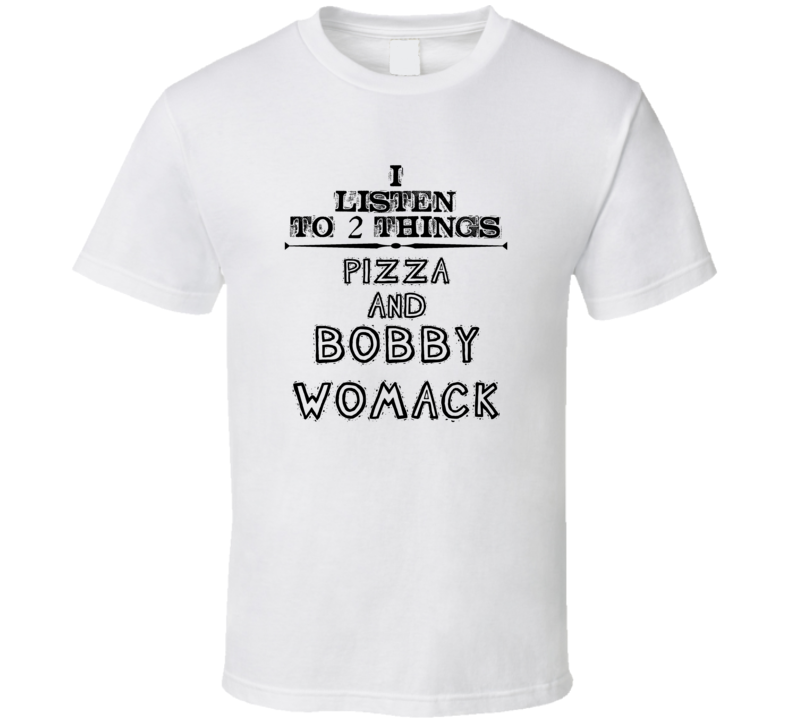 I Listen To 2 Things Pizza And Bobby Womack Funny T Shirt