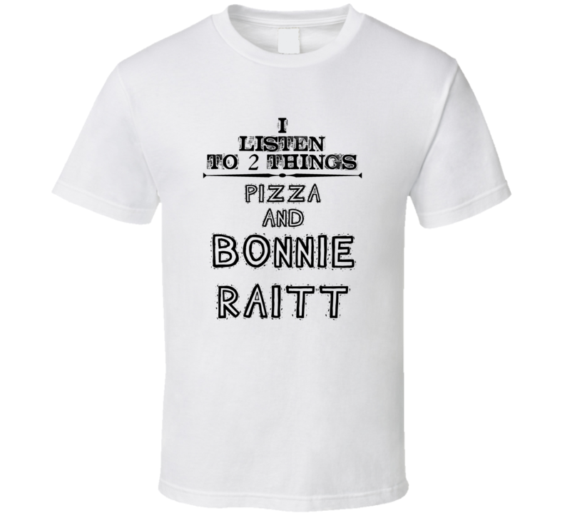 I Listen To 2 Things Pizza And Bonnie Raitt Funny T Shirt