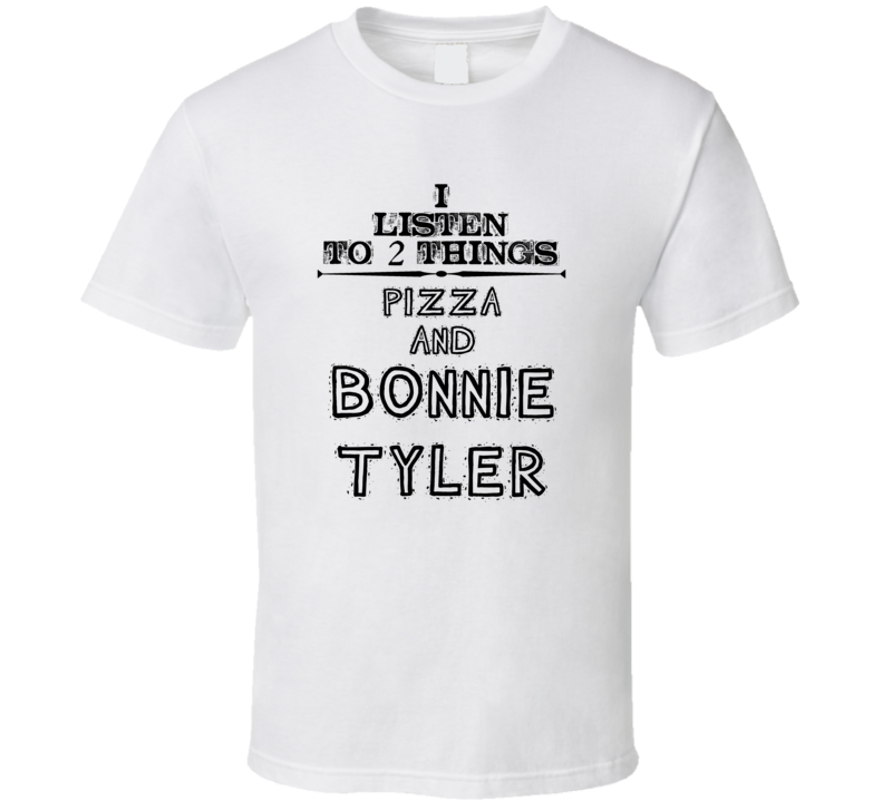 I Listen To 2 Things Pizza And Bonnie Tyler Funny T Shirt