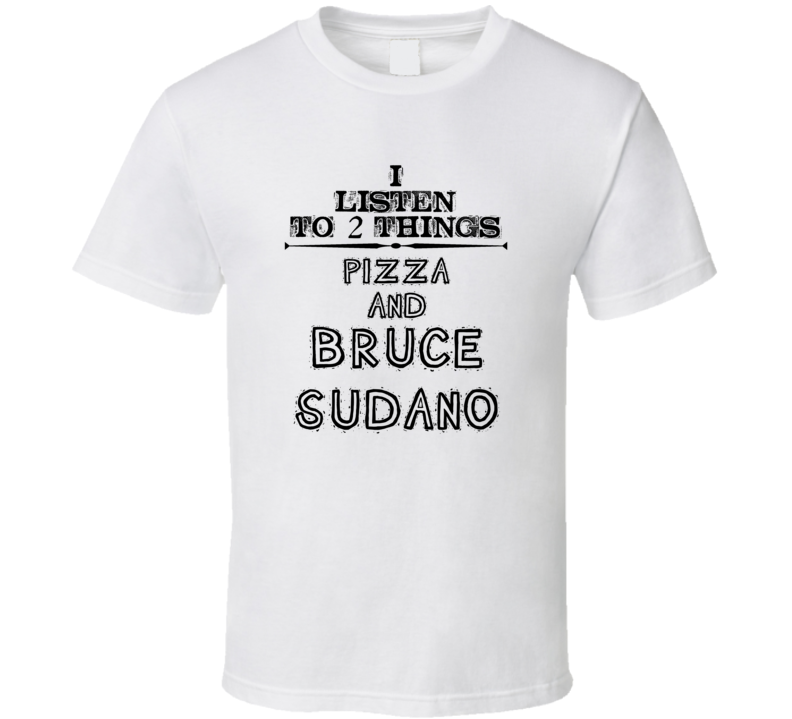 I Listen To 2 Things Pizza And Bruce Sudano Funny T Shirt