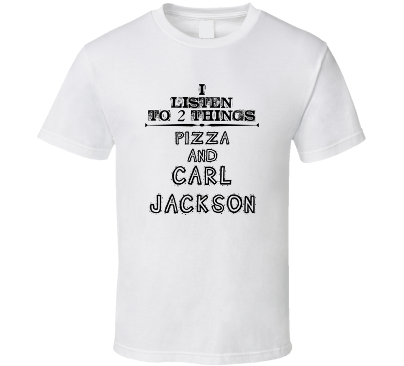 I Listen To 2 Things Pizza And Carl Jackson Funny T Shirt