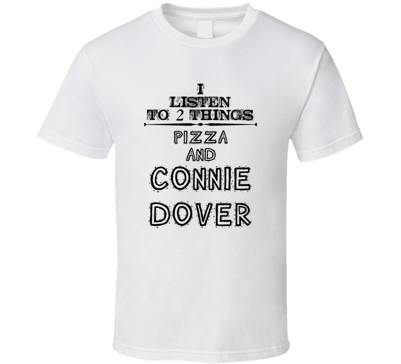 I Listen To 2 Things Pizza And Connie Dover Funny T Shirt