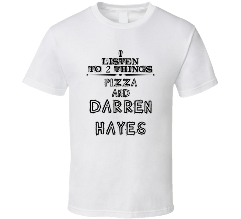 I Listen To 2 Things Pizza And Darren Hayes Funny T Shirt