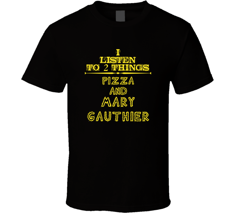 I Listen To 2 Things Pizza And Mary Gauthier Cool T Shirt