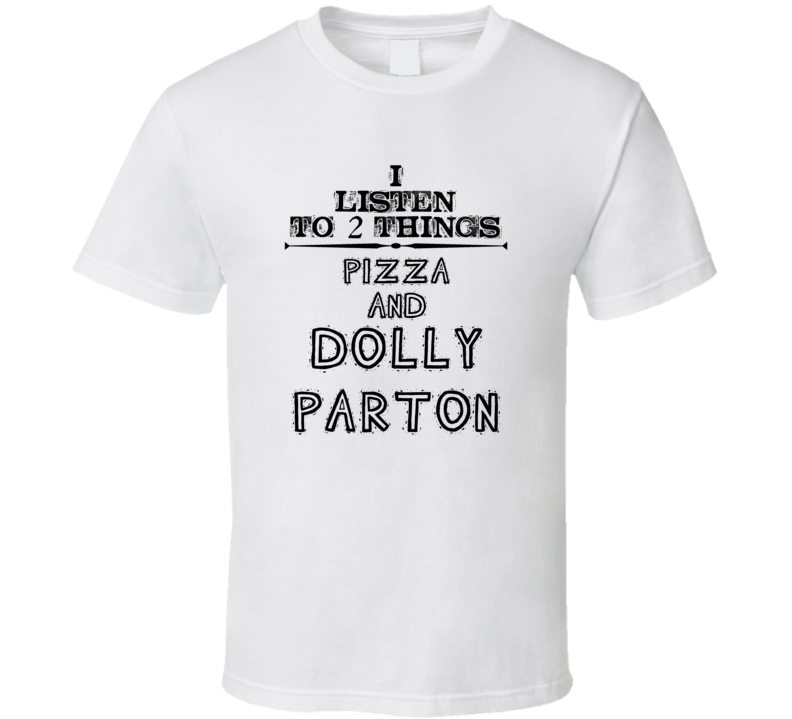 I Listen To 2 Things Pizza And Dolly Parton Funny T Shirt