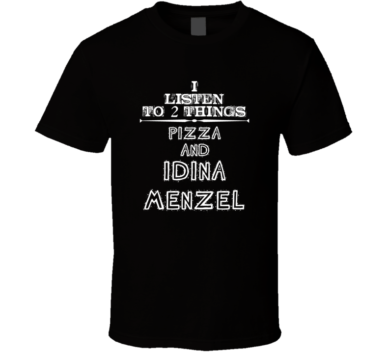 I Listen To 2 Things Pizza And Idina Menzel Cool T Shirt