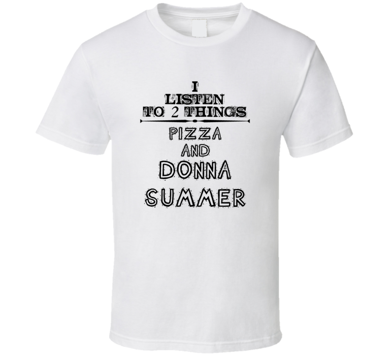 I Listen To 2 Things Pizza And Donna Summer Funny T Shirt