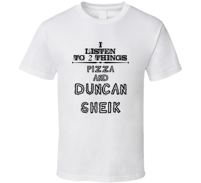 I Listen To 2 Things Pizza And Duncan Sheik Funny T Shirt