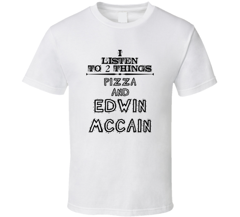 I Listen To 2 Things Pizza And Edwin Mccain Funny T Shirt