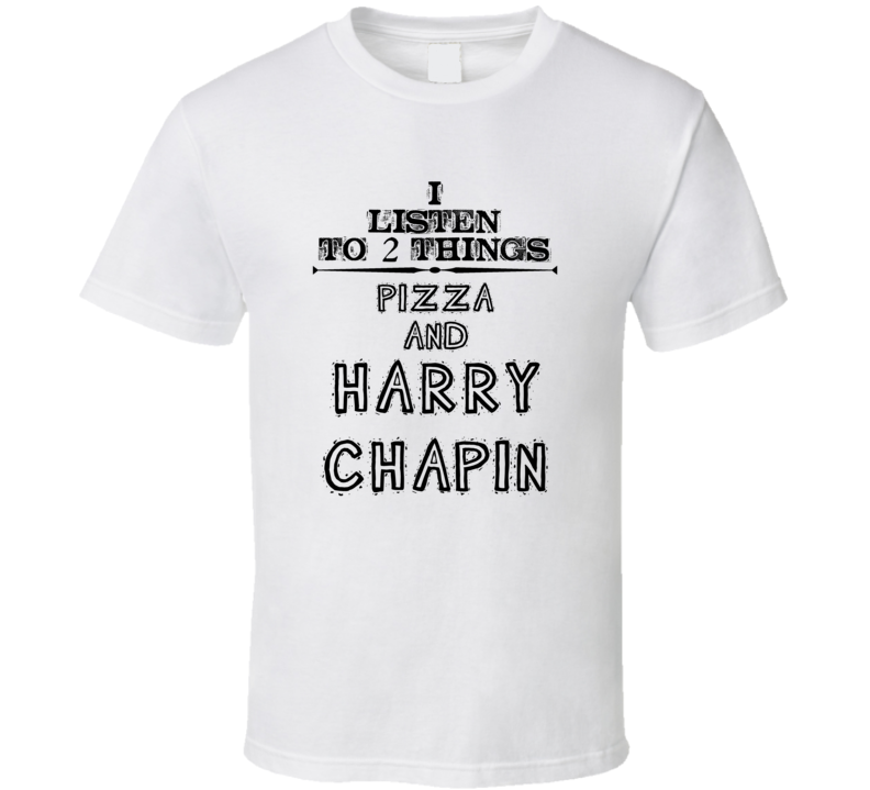 I Listen To 2 Things Pizza And Harry Chapin Funny T Shirt