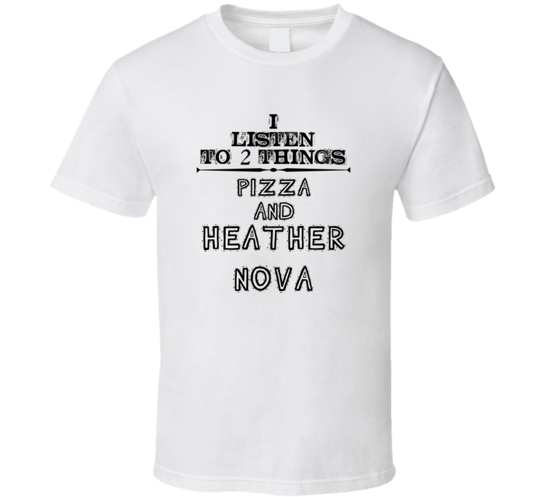 I Listen To 2 Things Pizza And Heather Nova Funny T Shirt