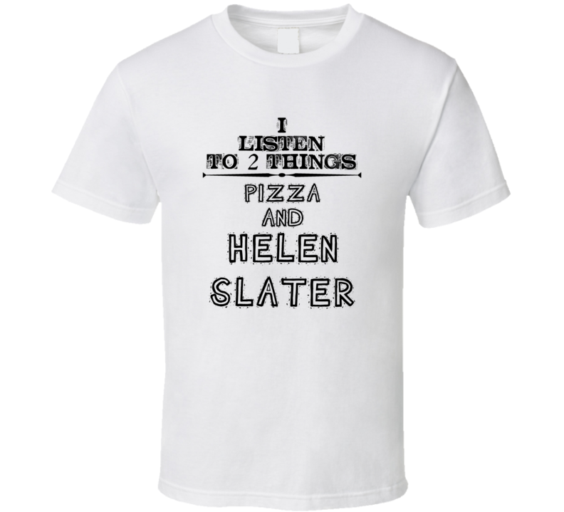 I Listen To 2 Things Pizza And Helen Slater Funny T Shirt