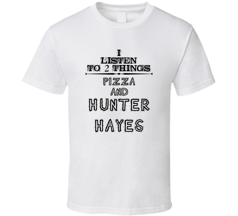I Listen To 2 Things Pizza And Hunter Hayes Funny T Shirt