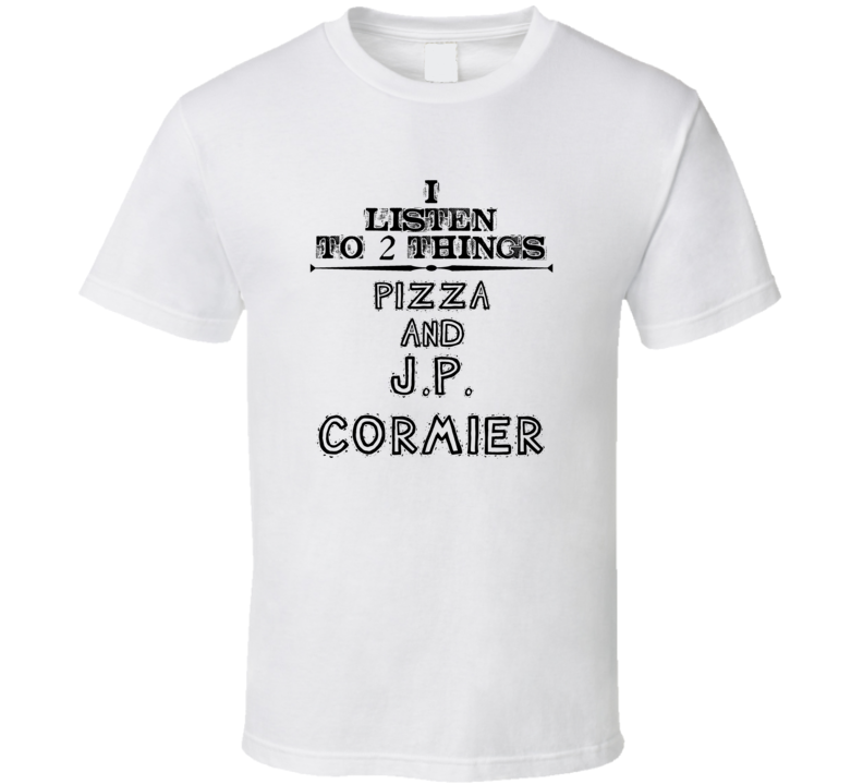 I Listen To 2 Things Pizza And J.P. Cormier Funny T Shirt