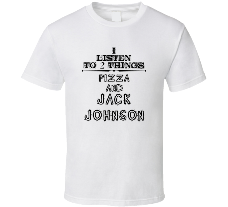 I Listen To 2 Things Pizza And Jack Johnson Funny T Shirt