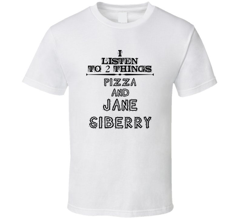 I Listen To 2 Things Pizza And Jane Siberry Funny T Shirt