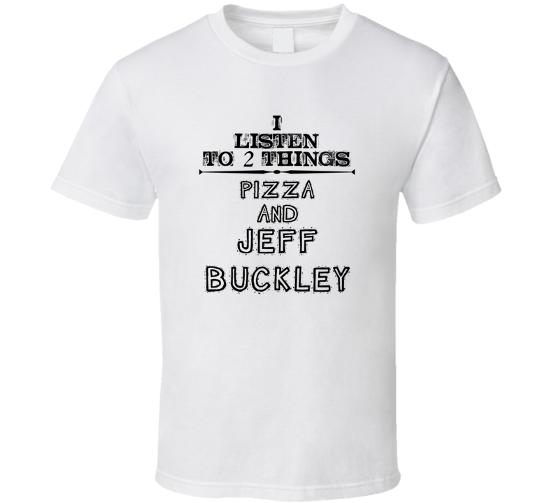 I Listen To 2 Things Pizza And Jeff Buckley Funny T Shirt