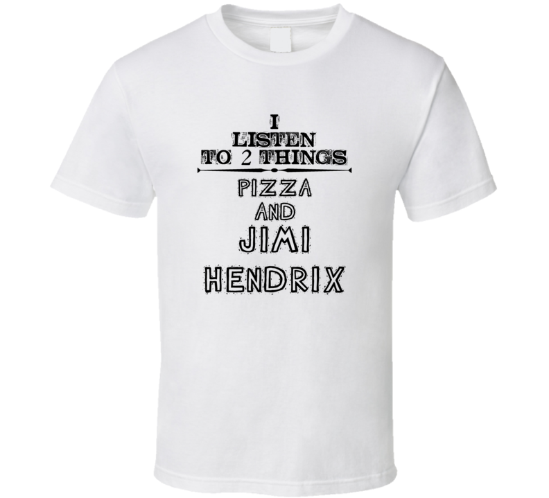 I Listen To 2 Things Pizza And Jimi Hendrix Funny T Shirt