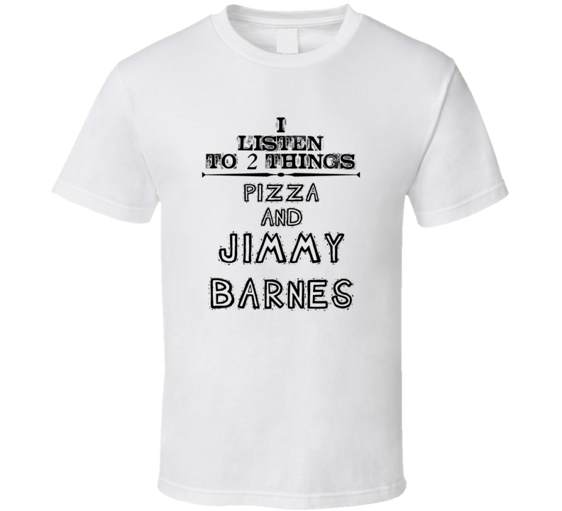 I Listen To 2 Things Pizza And Jimmy Barnes Funny T Shirt